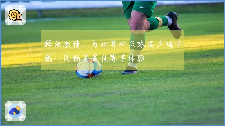 释放激情，与世界杯买球客户端下载一同畅享最佳赛季体验！