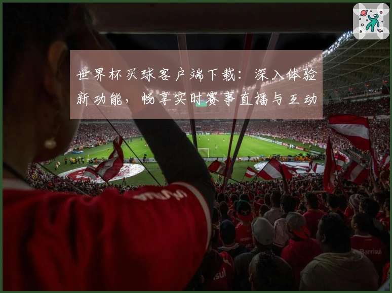 世界杯买球客户端下载：深入体验新功能，畅享实时赛事直播与互动乐趣