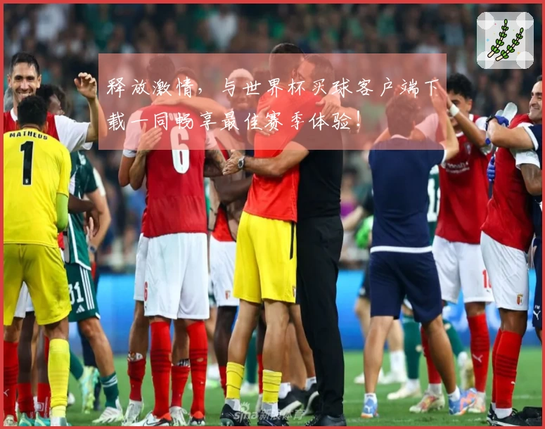 释放激情，与世界杯买球客户端下载一同畅享最佳赛季体验！