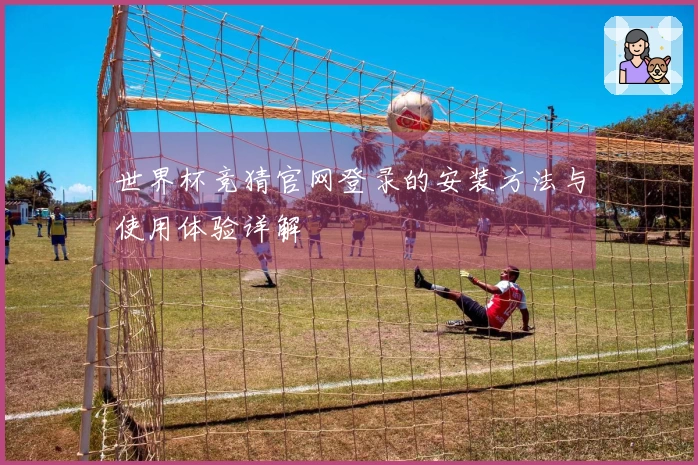 世界杯竞猜官网登录的安装方法与使用体验详解