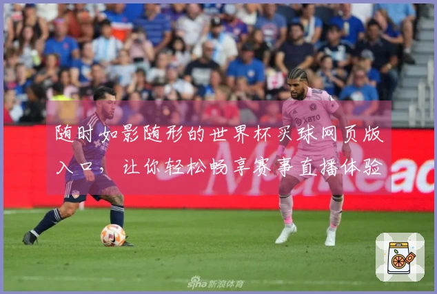 随时如影随形的世界杯买球网页版入口，让你轻松畅享赛事直播体验