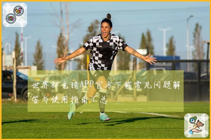世界杯竞猜APP官方下载常见问题解答与使用指南汇总