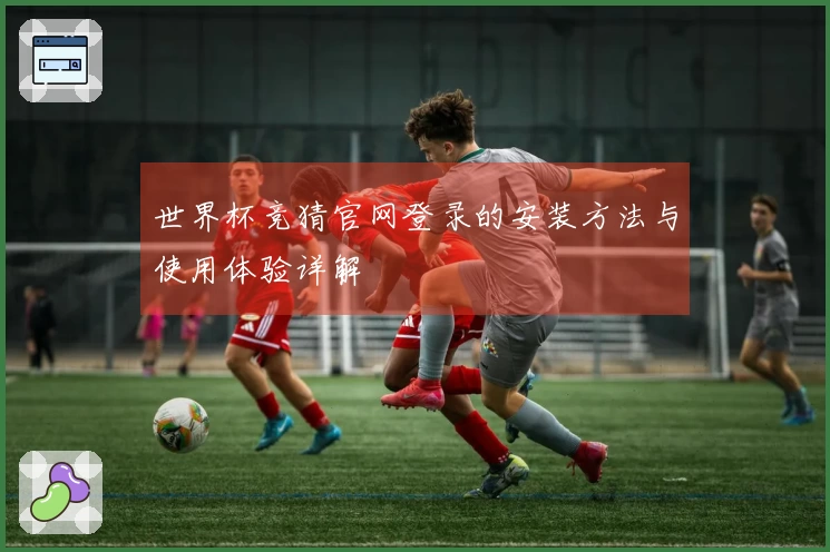 世界杯竞猜官网登录的安装方法与使用体验详解
