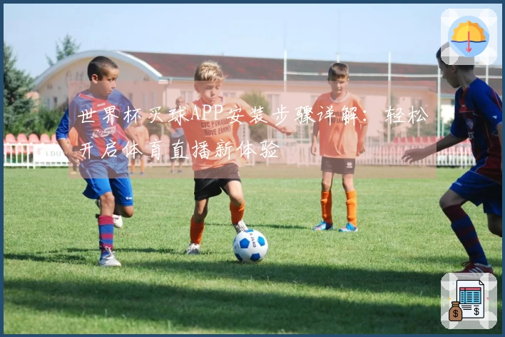 世界杯买球APP安装步骤详解：轻松开启体育直播新体验